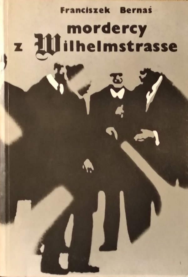 Franciszek Bernaś • Mordercy z Wilhelmstrasse