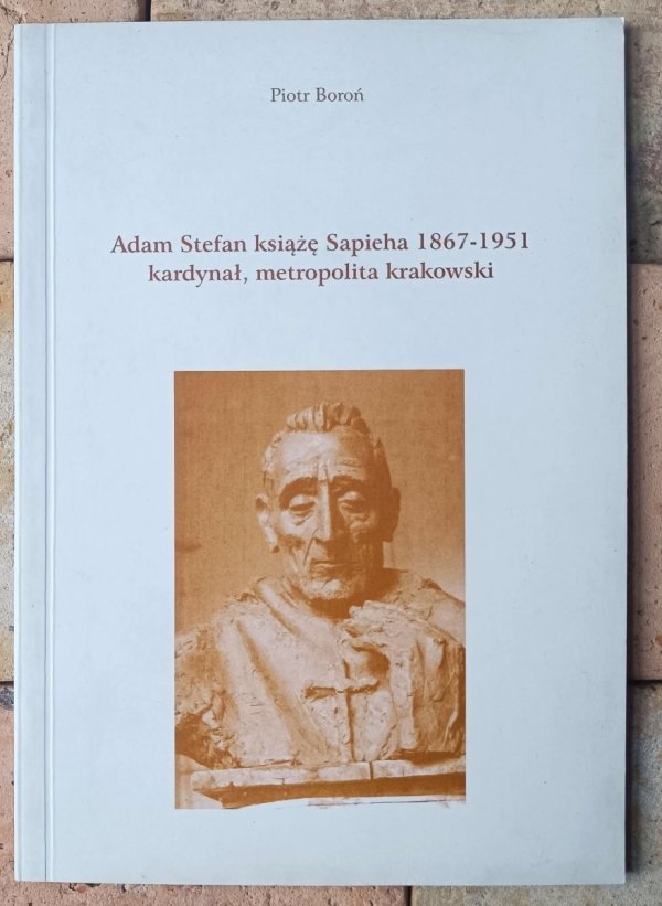 Piotr Boroń • Adam Stefan książę Sapieha 1867-1951 kardynał, metropolita krakowski - okładka