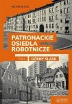 Patronackie osiedla robotnicze Tom 1 Górny Śląsk