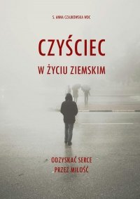 Czyściec w życiu ziemskim. Odzyskać serce przez miłość 