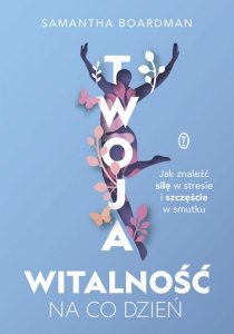 Twoja witalność na co dzień. Jak znaleźć siłę w stresie i szczęście w smutku