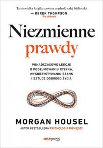 Niezmienne prawdy. Ponadczasowe lekcje o podejmowaniu ryzyka, wykorzystywaniu szans i sztuce dobrego życia