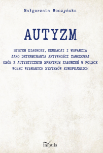 AUTYZM System diagnozy edukacji i wsparcia jako determinanta aktywności zawodowej osób z autystycznym spektrum zaburzeń w Polsce