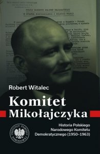 Komitet Mikołajczyka. Historia Polskiego Narodowego Komitetu Demokratycznego (1950-1963)