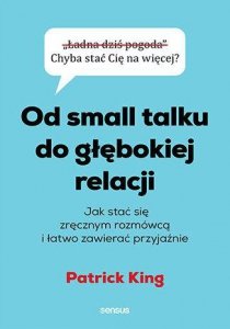 Od small talku do głębokiej relacji. Jak stać się zręcznym rozmówcą i łatwo zawierać przyjaźnie
