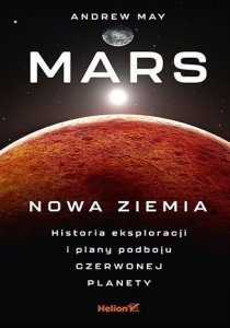 Mars: Nowa Ziemia. Historia eksploracji i plany podboju Czerwonej Planety