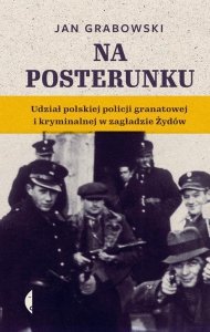 Na posterunku. Udział polskiej policji granatowej i kryminalnej w Zagładzie Żydów. Jan Grabowski
