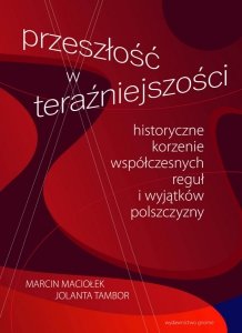 Przeszłość w teraźniejszości. Historyczne korzenie współczesnych reguł i wyjątków polszczyzny