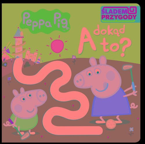Peppa Pig Śladem Przygody. A dokąd to?