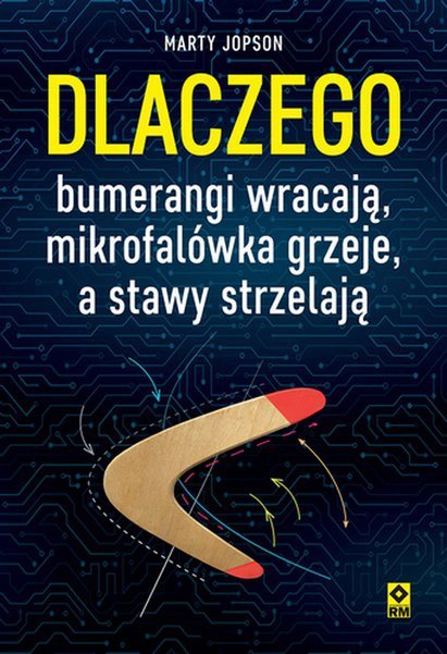 Dlaczego bumerangi wracają, mikrofalówka grzeje, a stawy strzelają