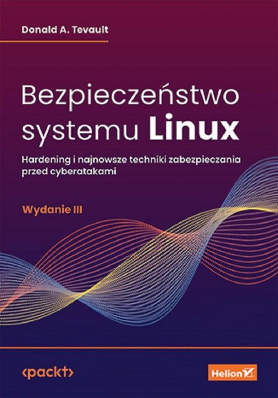 Bezpieczeństwo systemu Linux. Hardening i najnowsze techniki zabezpieczania przed cyberatakami