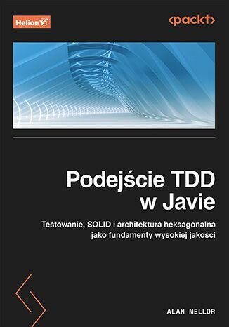 Podejście TDD w Javie. Testowanie, SOLID i architektura heksagonalna jako fundamenty wysokiej jakośc