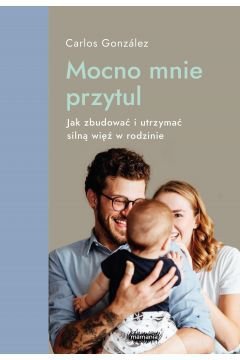 Mamania wspiera rodziców i dzieci. Mocno mnie przytul. Jak zbudować i utrzymać silną więź w rodzinie