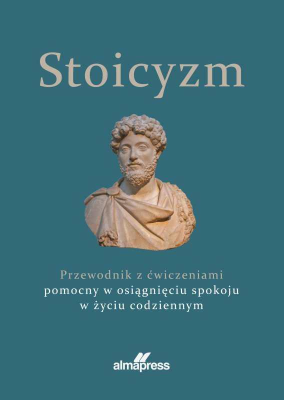 Stoicyzm. Przewodnik z ćwiczeniami pomocny w osiągnięciu spokoju w życiu codziennym