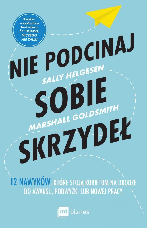 Nie podcinaj sobie skrzydeł. 12 nawyków, które stoją kobietom na drodze do awansu, podwyżki lub nowe