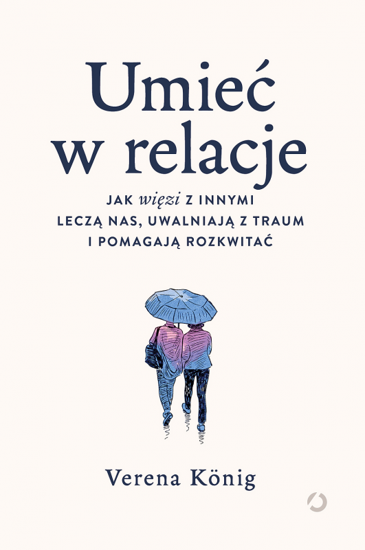 Umieć w relacje. Jak więzi z innymi leczą nas, uwalniają z traum i pomagają rozkwitać