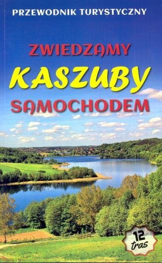 Zwiedzamy Kaszuby samochodem 12 tras. Przewodnik turystyczny 2019 