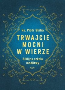 Trwajcie mocni w wierze. Biblijna szkoła modlitwy