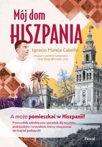 Mój dom, Hiszpania. A może pomieszkać w Hiszpanii? Przewodnik subiektywny i poradnik dla turystów, podróżników i wszystkich, któ