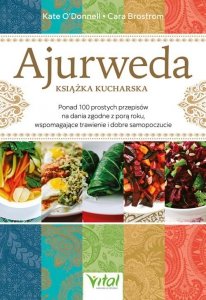 Ajurweda - książka kucharska. Ponad 100 prostych przepisów na dania zgodne z porą roku, wspomagające trawienie i dobre samopoczu
