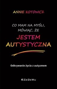 Co mam na myśli, mówiąc, że JESTEM AUTYSTYCZNA. Odkrywanie życia z autyzmem