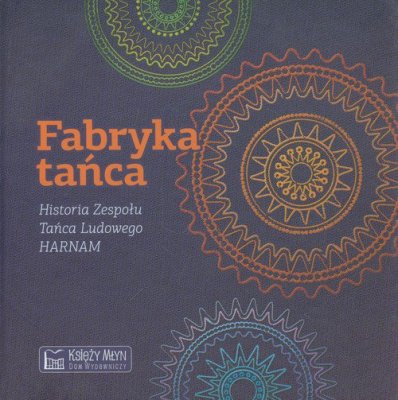 Fabryka tańca. Historia Zespołu Tańca Ludowego HARNAM