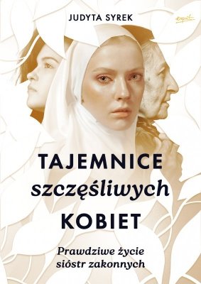 Tajemnice szczęśliwych kobiet. Prawdziwe życie sióstr zakonnych