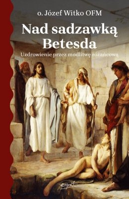 Nad sadzawką Betesda. Uzdrowienie przez modlitwę różańcową