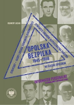 Opolska bezpieka 1945–1956. Struktury – kadry i obsada stanowisk kierowniczych cywilnych organów bezpieczeństwa państwa na Śląsk