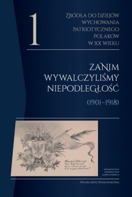 Źródła do dziejów wychowania patriotycznego Polaków w XX wieku. Tom 1. Zanim wywalczyliśmy niepodległość (1901–1918). Polska Myś