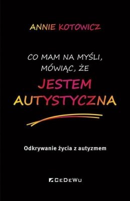 Co mam na myśli, mówiąc, że JESTEM AUTYSTYCZNA. Odkrywanie życia z autyzmem