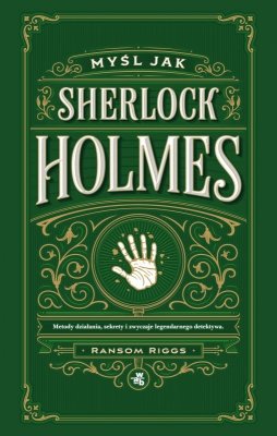 Myśl jak Sherlock Holmes. Metody działania, sekrety i zwyczaje legendarnego detektywa