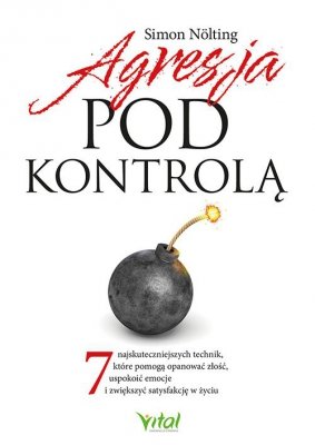 Agresja pod kontrolą. 7 najskuteczniejszych technik, które pomogą opanować złość, uspokoić emocje i zwiększyć satysfakcję w życi