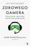 Jak wychować zdrowego gamera. Zamiast walczyć z grami wideo, odzyskaj umysł swojego dziecka