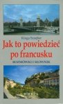 Jak to powiedzieć po francusku. Rozmówki i słownik 