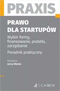 Prawo dla startupów. Wybór formy, finansowanie, podatki, zarządzanie. Poradnik praktyczny. Praxis 