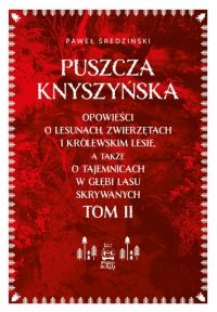 Puszcza Knyszyńska. Opowieści o lesunach, zwierzętach i królewskim lesie, a także o tajemnicach w gł 