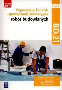 Organizacja, kontrola i sporządzanie kosztorysów robót budowlanych. Kwalifikacja BD.21. Podręcznik do nauki zawodu technik robót