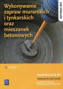 Wykonywanie zapraw murarskich i tynkarskich oraz mieszanek betonowych Podręcznik do nauki zawodu Kwalifikacja B.18.1