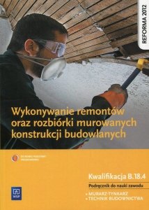 Wykonywanie remontów oraz rozbiórki murowanych konstrukcji budowlanych Podręcznik do nauki zawodu Kwalifikacja B.18.4