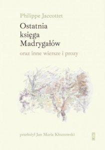 Ostatnia księga Madrygałów oraz inne wiersze i prozy