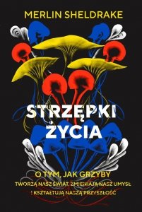 Strzępki życia O tym, jak grzyby tworzą nasz świat, zmieniają nasz umysł i kształtują naszą przyszł