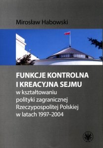 Funkcje kontrolna i kreacyjna Sejmu w kształtowaniu polityki zagranicznej Rzeczypospolitej Polskiej w latach 1997-2004