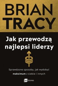 Jak przewodzą najlepsi liderzy. Sprawdzone sposoby, jak wydobyć maksimum z siebie i innych (EBOOK)