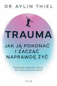 Trauma. Jak ją pokonać i zacząć naprawdę żyć