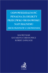 Zbiór przepisów z omówieniem - odpowiedzialność penalna za delikty przeciwko środowisku naturalnemu