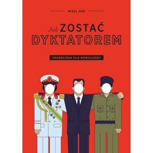 Jak zostać dyktatorem. Podręcznik dla nowicjuszy