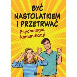 Być nastolatkiem i przetrwać. Psychologia komunikacji