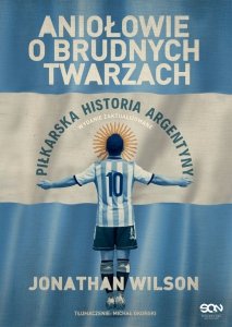 Aniołowie o brudnych twarzach. Piłkarska historia Argentyny