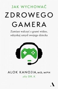 Jak wychować zdrowego gamera. Zamiast walczyć z grami wideo, odzyskaj umysł swojego dziecka